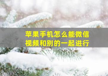 苹果手机怎么能微信视频和别的一起进行