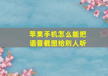 苹果手机怎么能把语音截图给别人听