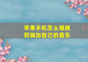 苹果手机怎么视频剪辑加自己的音乐