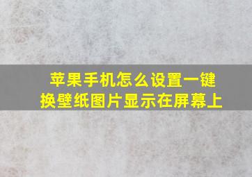 苹果手机怎么设置一键换壁纸图片显示在屏幕上