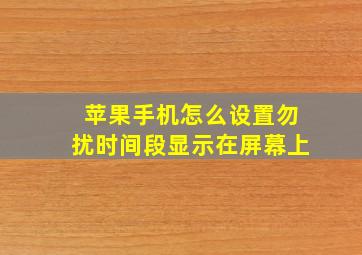 苹果手机怎么设置勿扰时间段显示在屏幕上