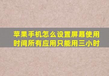 苹果手机怎么设置屏幕使用时间所有应用只能用三小时