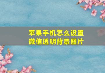 苹果手机怎么设置微信透明背景图片