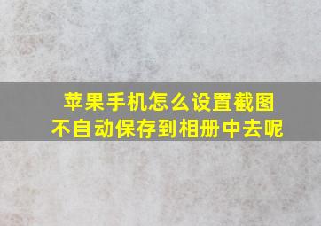 苹果手机怎么设置截图不自动保存到相册中去呢