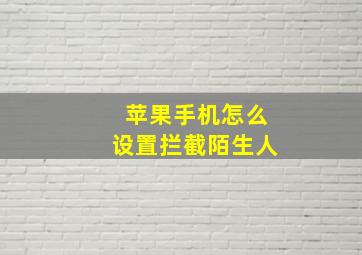 苹果手机怎么设置拦截陌生人