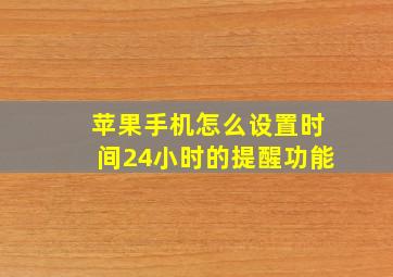 苹果手机怎么设置时间24小时的提醒功能