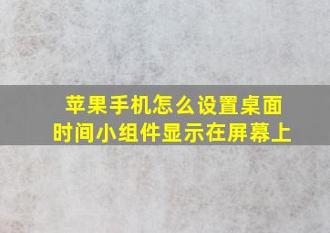 苹果手机怎么设置桌面时间小组件显示在屏幕上