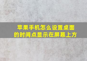 苹果手机怎么设置桌面的时间点显示在屏幕上方