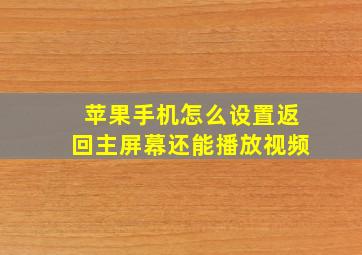 苹果手机怎么设置返回主屏幕还能播放视频