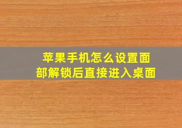 苹果手机怎么设置面部解锁后直接进入桌面