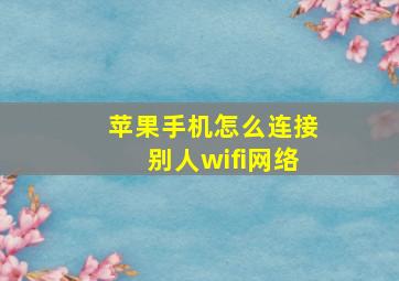 苹果手机怎么连接别人wifi网络