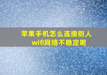 苹果手机怎么连接别人wifi网络不稳定呢