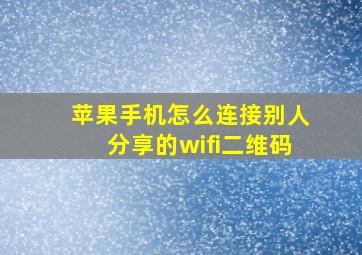 苹果手机怎么连接别人分享的wifi二维码