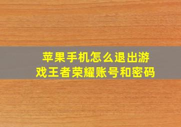 苹果手机怎么退出游戏王者荣耀账号和密码