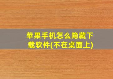 苹果手机怎么隐藏下载软件(不在桌面上)