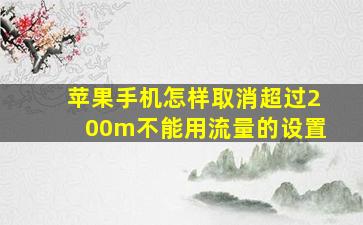 苹果手机怎样取消超过200m不能用流量的设置