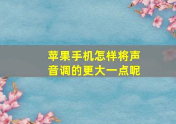 苹果手机怎样将声音调的更大一点呢