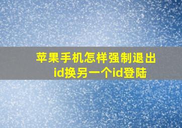 苹果手机怎样强制退出id换另一个id登陆