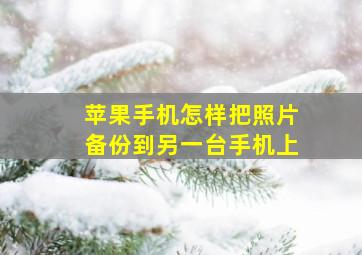 苹果手机怎样把照片备份到另一台手机上