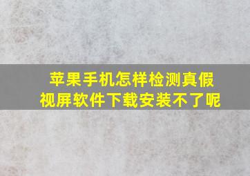 苹果手机怎样检测真假视屏软件下载安装不了呢