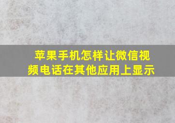 苹果手机怎样让微信视频电话在其他应用上显示