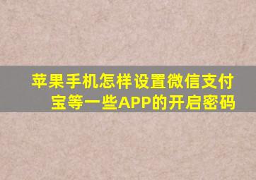 苹果手机怎样设置微信支付宝等一些APP的开启密码