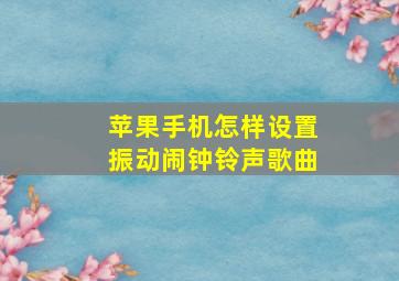 苹果手机怎样设置振动闹钟铃声歌曲