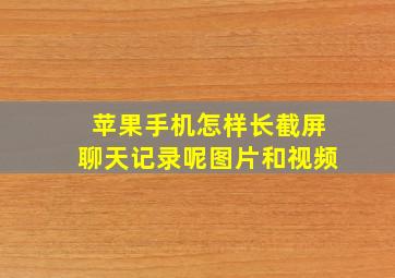 苹果手机怎样长截屏聊天记录呢图片和视频