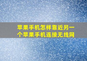 苹果手机怎样靠近另一个苹果手机连接无线网