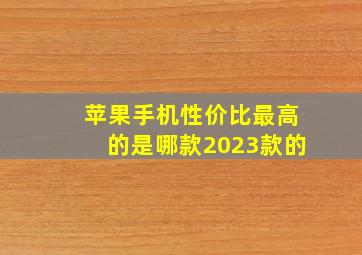 苹果手机性价比最高的是哪款2023款的