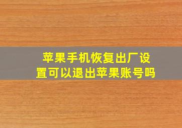 苹果手机恢复出厂设置可以退出苹果账号吗