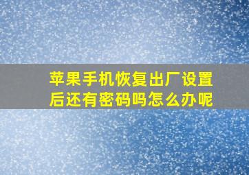 苹果手机恢复出厂设置后还有密码吗怎么办呢