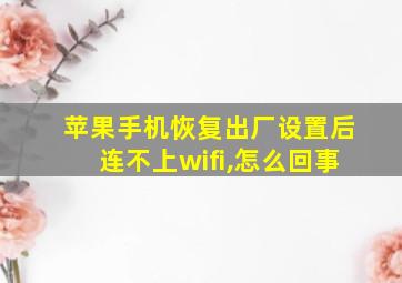 苹果手机恢复出厂设置后连不上wifi,怎么回事