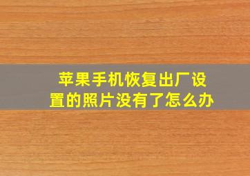 苹果手机恢复出厂设置的照片没有了怎么办