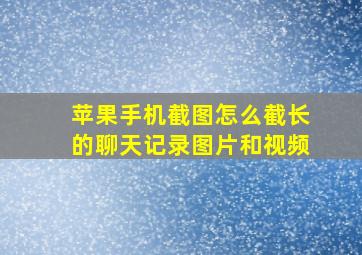 苹果手机截图怎么截长的聊天记录图片和视频