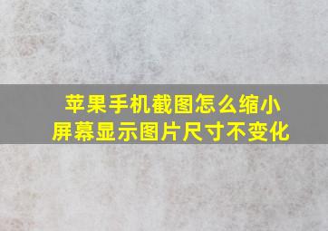 苹果手机截图怎么缩小屏幕显示图片尺寸不变化