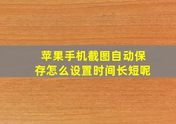 苹果手机截图自动保存怎么设置时间长短呢