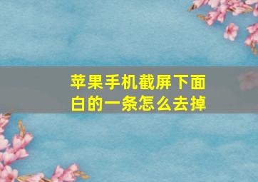 苹果手机截屏下面白的一条怎么去掉