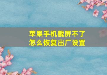 苹果手机截屏不了怎么恢复出厂设置