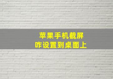 苹果手机截屏咋设置到桌面上