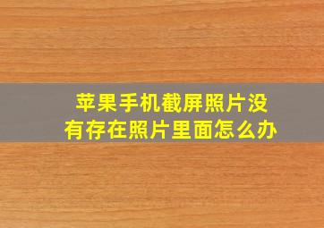 苹果手机截屏照片没有存在照片里面怎么办