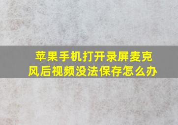 苹果手机打开录屏麦克风后视频没法保存怎么办