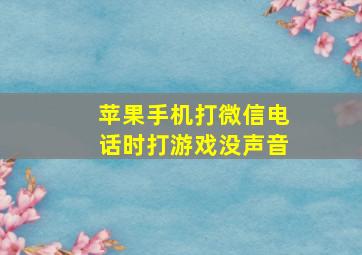 苹果手机打微信电话时打游戏没声音