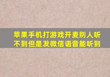 苹果手机打游戏开麦别人听不到但是发微信语音能听到