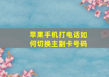 苹果手机打电话如何切换主副卡号码