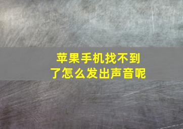 苹果手机找不到了怎么发出声音呢