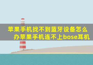 苹果手机找不到蓝牙设备怎么办苹果手机连不上bose耳机