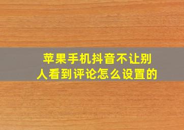 苹果手机抖音不让别人看到评论怎么设置的