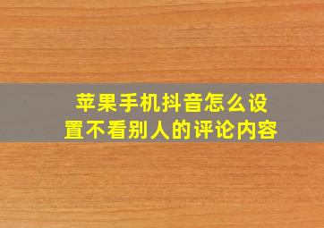 苹果手机抖音怎么设置不看别人的评论内容