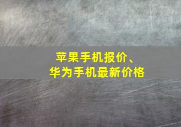 苹果手机报价、华为手机最新价格